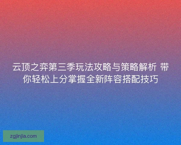 云顶之弈第三季玩法攻略与策略解析 带你轻松上分掌握全新阵容搭配技巧
