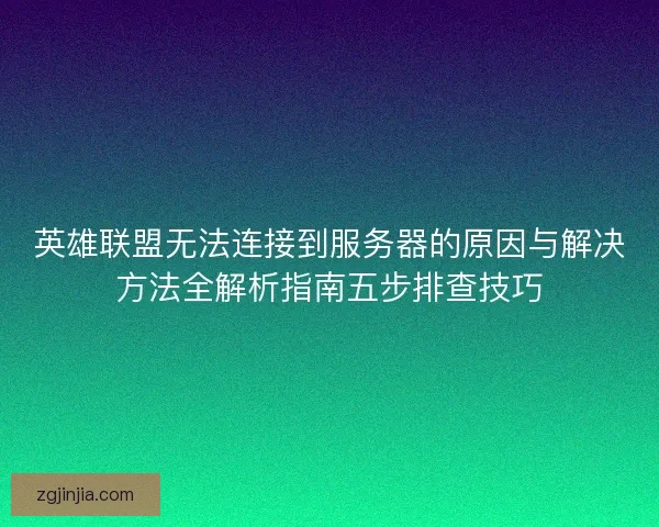 英雄联盟无法连接到服务器的原因与解决方法全解析指南五步排查技巧