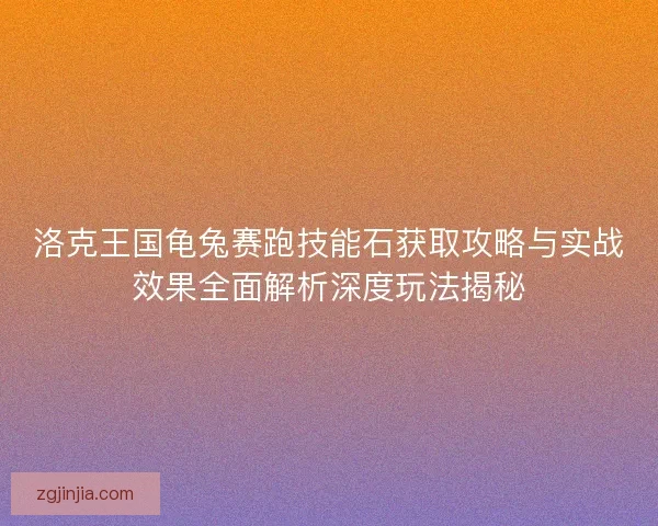洛克王国龟兔赛跑技能石获取攻略与实战效果全面解析深度玩法揭秘