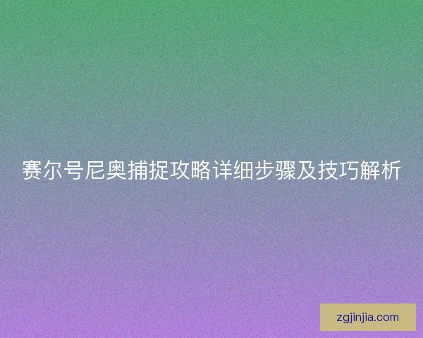 赛尔号尼奥捕捉攻略详细步骤及技巧解析