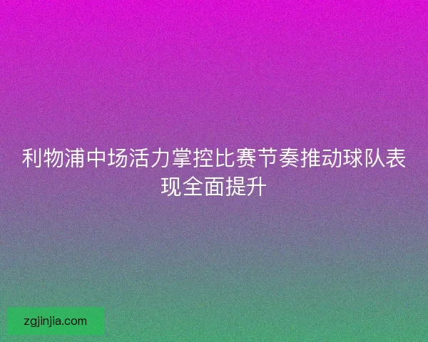 利物浦中场活力掌控比赛节奏推动球队表现全面提升
