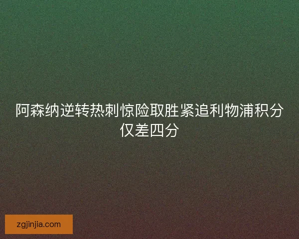 阿森纳逆转热刺惊险取胜紧追利物浦积分仅差四分
