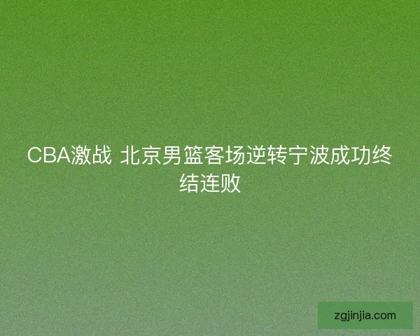 CBA激战 北京男篮客场逆转宁波成功终结连败