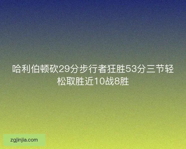 哈利伯顿砍29分步行者狂胜53分三节轻松取胜近10战8胜