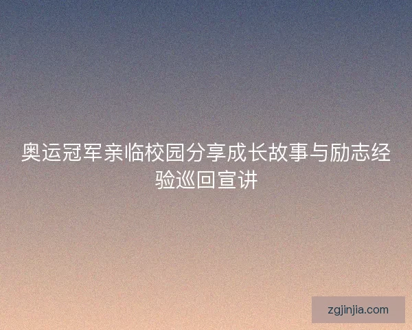 奥运冠军亲临校园分享成长故事与励志经验巡回宣讲