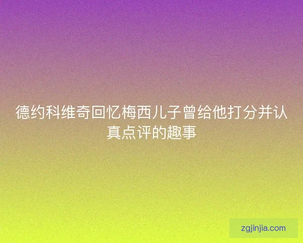 德约科维奇回忆梅西儿子曾给他打分并认真点评的趣事