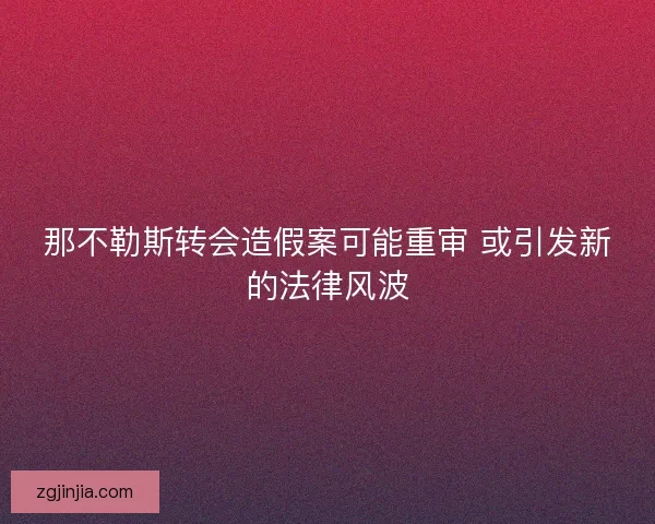 那不勒斯转会造假案可能重审 或引发新的法律风波