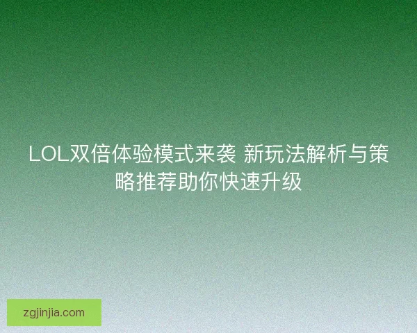 LOL双倍体验模式来袭 新玩法解析与策略推荐助你快速升级 LOL双倍体验模式来袭 新玩法解析与策略推荐助你快速升级