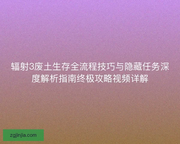 辐射3废土生存全流程技巧与隐藏任务深度解析指南终极攻略视频详解