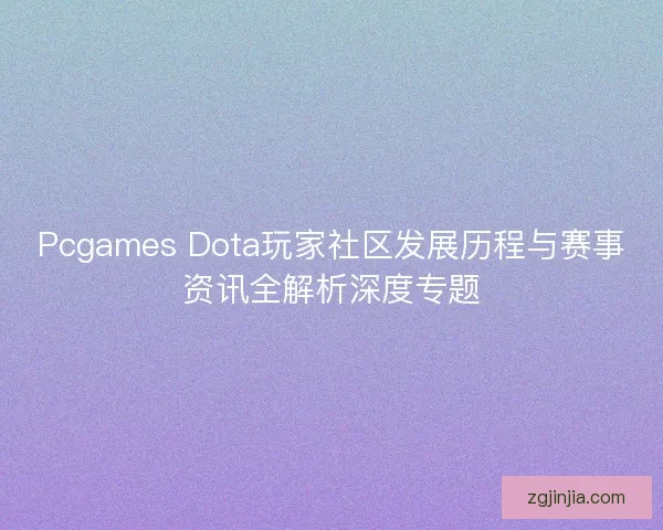 Pcgames Dota玩家社区发展历程与赛事资讯全解析深度专题
