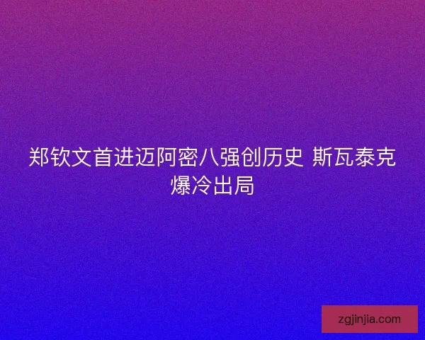 郑钦文首进迈阿密八强创历史 斯瓦泰克爆冷出局