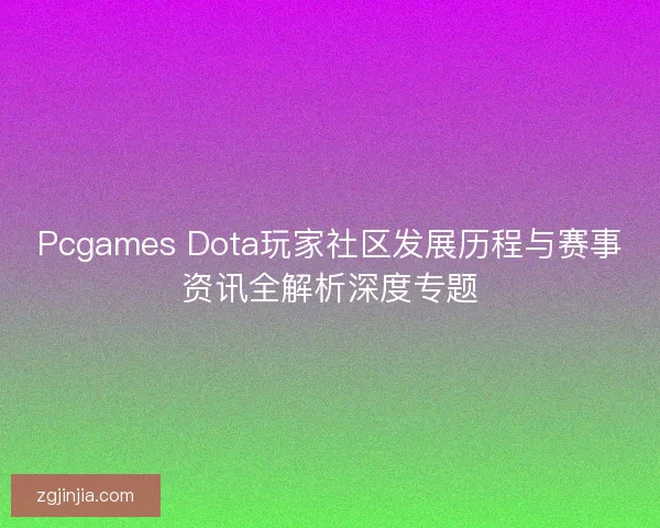 Pcgames Dota玩家社区发展历程与赛事资讯全解析深度专题
