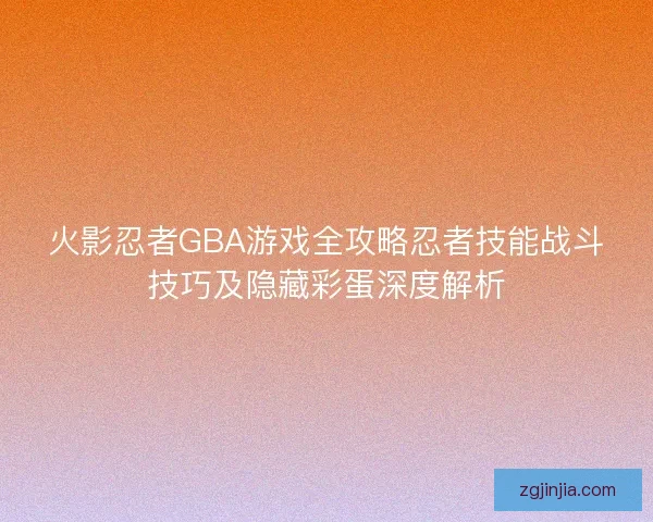 火影忍者GBA游戏全攻略忍者技能战斗技巧及隐藏彩蛋深度解析