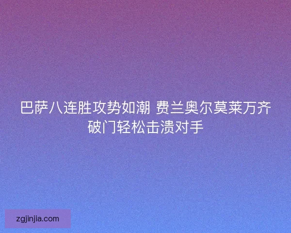 巴萨八连胜攻势如潮 费兰奥尔莫莱万齐破门轻松击溃对手