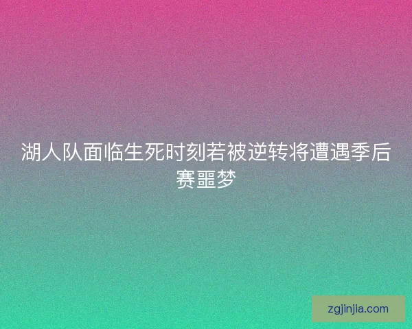 湖人队面临生死时刻若被逆转将遭遇季后赛噩梦
