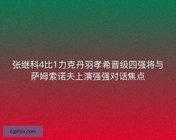 张继科4比1力克丹羽孝希晋级四强将与萨姆索诺夫上演强强对话焦点