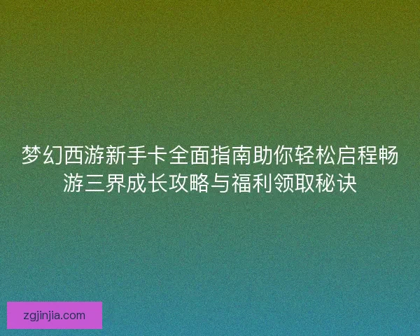 梦幻西游新手卡全面指南助你轻松启程畅游三界成长攻略与福利领取秘诀