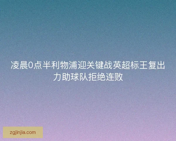凌晨0点半利物浦迎关键战英超标王复出力助球队拒绝连败