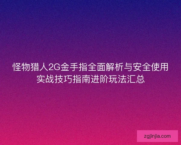 怪物猎人2G金手指全面解析与安全使用实战技巧指南进阶玩法汇总