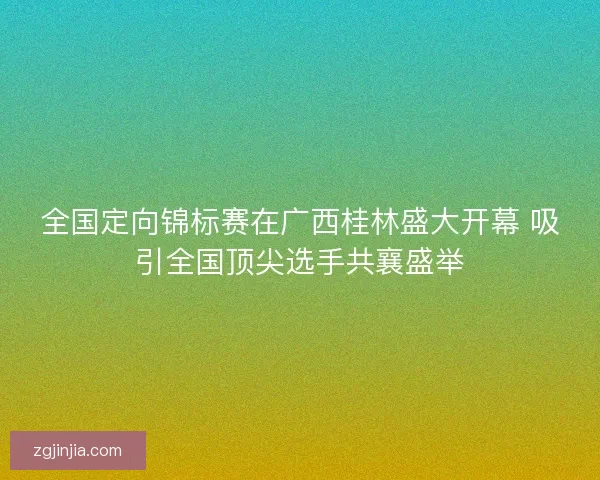 全国定向锦标赛在广西桂林盛大开幕 吸引全国顶尖选手共襄盛举