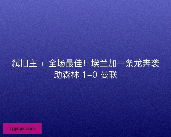 弑旧主 + 全场最佳！埃兰加一条龙奔袭助森林 1-0 曼联