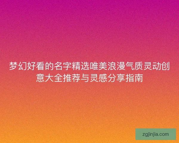 梦幻好看的名字精选唯美浪漫气质灵动创意大全推荐与灵感分享指南